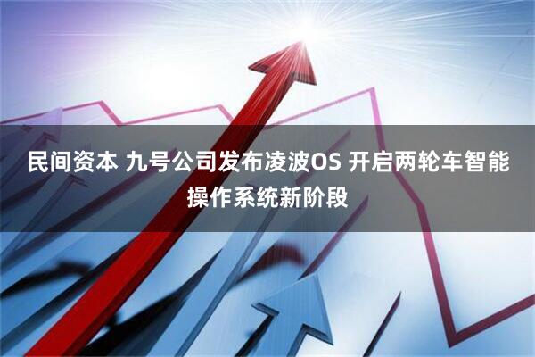 民间资本 九号公司发布凌波OS 开启两轮车智能操作系统新阶段