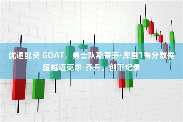 优速配资 GOAT，勇士队斯蒂芬·库里1得分数据超越迈克尔·乔丹，创下纪录